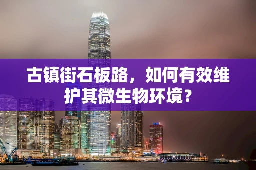 古镇街石板路，如何有效维护其微生物环境？