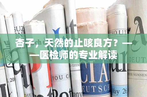 杏子，天然的止咳良方？——医检师的专业解读