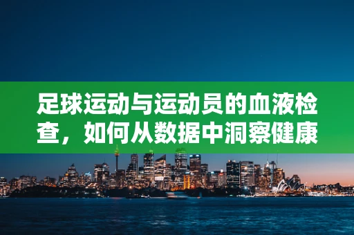 足球运动与运动员的血液检查，如何从数据中洞察健康风险？