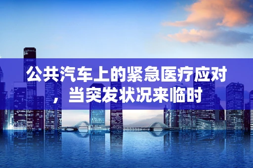 公共汽车上的紧急医疗应对，当突发状况来临时