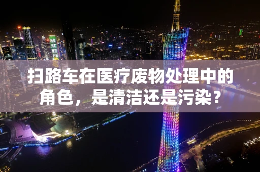 扫路车在医疗废物处理中的角色，是清洁还是污染？