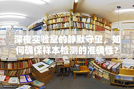 深夜实验室的静默守望，如何确保样本检测的准确性？