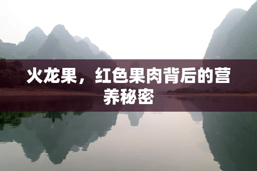 火龙果，红色果肉背后的营养秘密