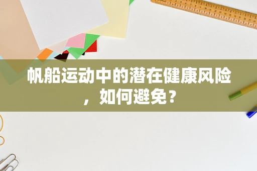 帆船运动中的潜在健康风险，如何避免？
