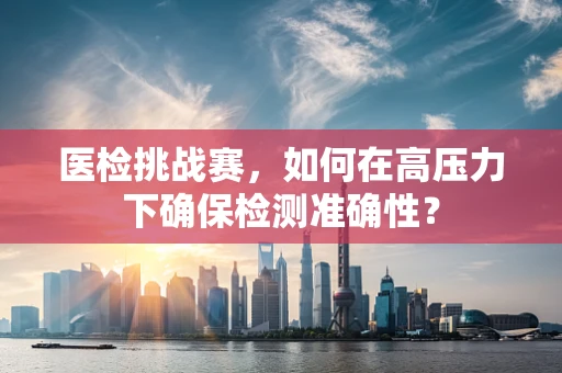 医检挑战赛，如何在高压力下确保检测准确性？
