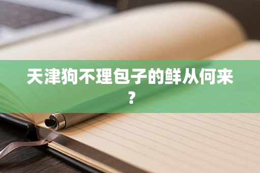 天津狗不理包子的鲜从何来？