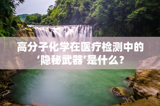 高分子化学在医疗检测中的‘隐秘武器’是什么？