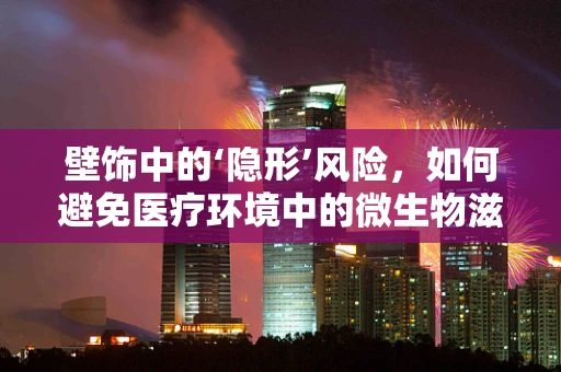 壁饰中的‘隐形’风险，如何避免医疗环境中的微生物滋生？
