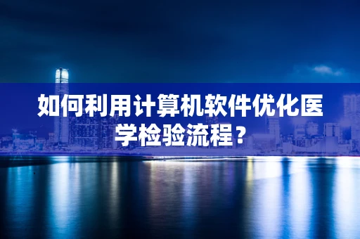 如何利用计算机软件优化医学检验流程？