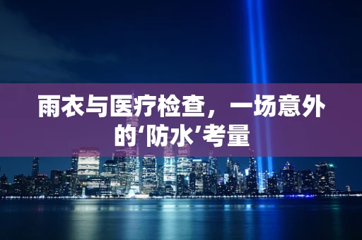 雨衣与医疗检查，一场意外的‘防水’考量