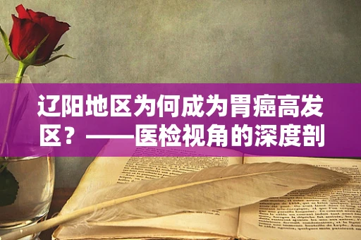 辽阳地区为何成为胃癌高发区？——医检视角的深度剖析