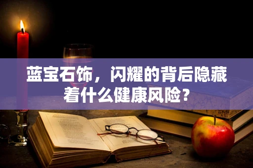 蓝宝石饰，闪耀的背后隐藏着什么健康风险？