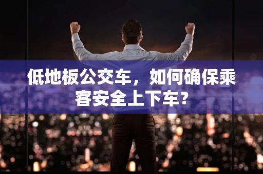 低地板公交车，如何确保乘客安全上下车？