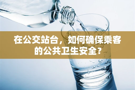 在公交站台，如何确保乘客的公共卫生安全？
