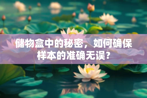 储物盒中的秘密，如何确保样本的准确无误？