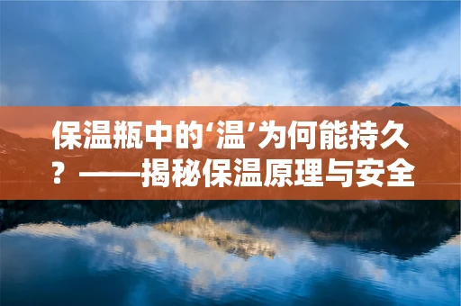 保温瓶中的‘温’为何能持久？——揭秘保温原理与安全使用