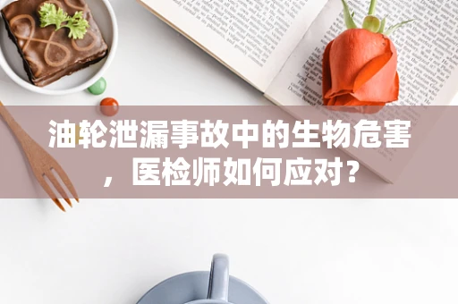 油轮泄漏事故中的生物危害，医检师如何应对？