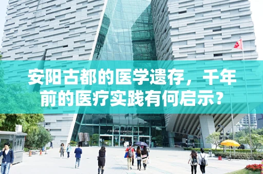 安阳古都的医学遗存，千年前的医疗实践有何启示？
