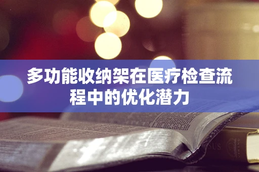 多功能收纳架在医疗检查流程中的优化潜力