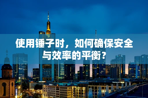 使用锤子时，如何确保安全与效率的平衡？