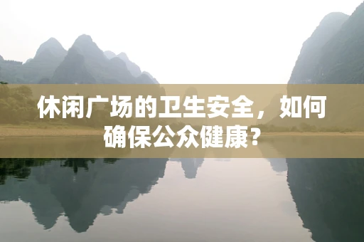 休闲广场的卫生安全，如何确保公众健康？
