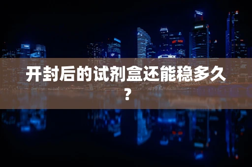 开封后的试剂盒还能稳多久？