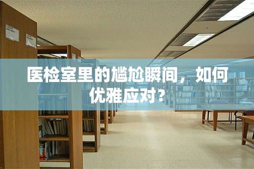 医检室里的尴尬瞬间，如何优雅应对？