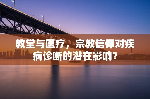 教堂与医疗，宗教信仰对疾病诊断的潜在影响？
