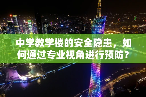 中学教学楼的安全隐患，如何通过专业视角进行预防？