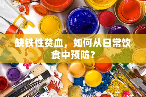 缺铁性贫血，如何从日常饮食中预防？