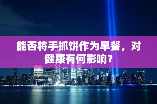 能否将手抓饼作为早餐，对健康有何影响？