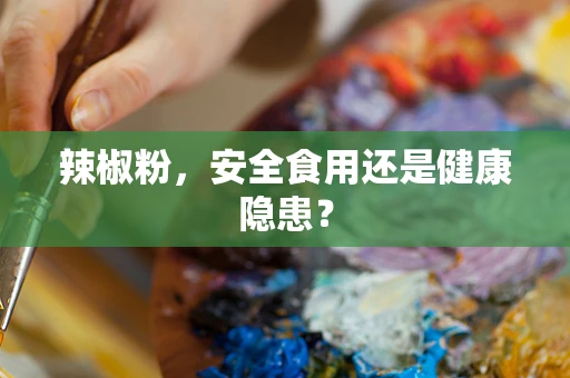 辣椒粉，安全食用还是健康隐患？
