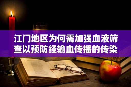 江门地区为何需加强血液筛查以预防经输血传播的传染病？