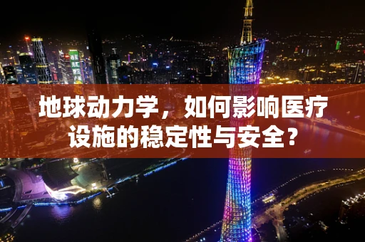 地球动力学，如何影响医疗设施的稳定性与安全？