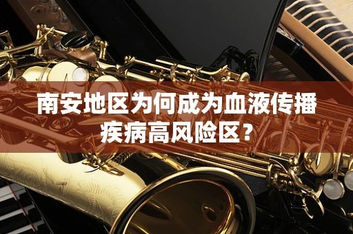 南安地区为何成为血液传播疾病高风险区？