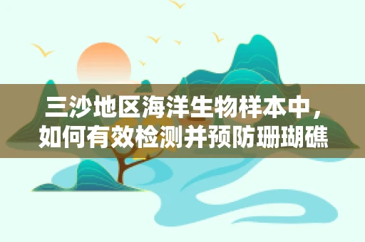 三沙地区海洋生物样本中，如何有效检测并预防珊瑚礁白化现象？