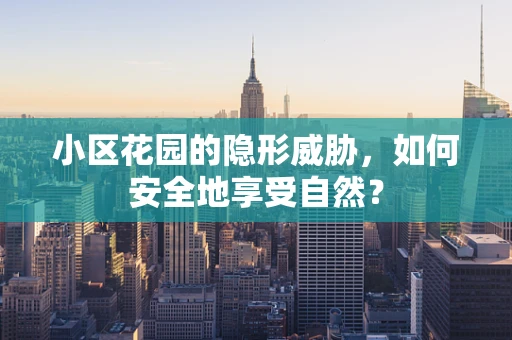 小区花园的隐形威胁，如何安全地享受自然？