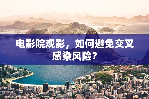 电影院观影，如何避免交叉感染风险？