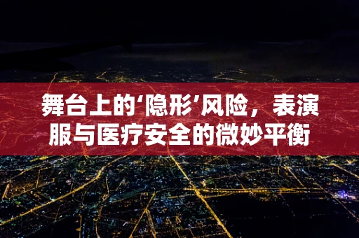 舞台上的‘隐形’风险，表演服与医疗安全的微妙平衡