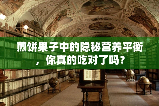 煎饼果子中的隐秘营养平衡，你真的吃对了吗？