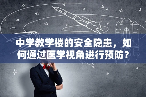 中学教学楼的安全隐患，如何通过医学视角进行预防？