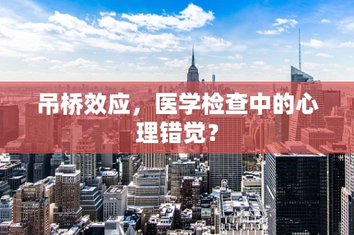 吊桥效应，医学检查中的心理错觉？