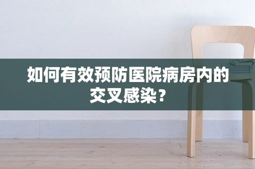 如何有效预防医院病房内的交叉感染？