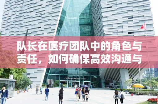 队长在医疗团队中的角色与责任，如何确保高效沟通与决策？