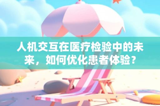 人机交互在医疗检验中的未来，如何优化患者体验？