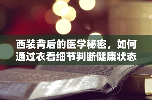 西装背后的医学秘密，如何通过衣着细节判断健康状态？