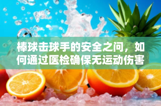 棒球击球手的安全之问，如何通过医检确保无运动伤害？