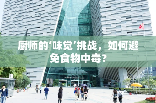 厨师的‘味觉’挑战，如何避免食物中毒？