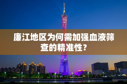 廉江地区为何需加强血液筛查的精准性？
