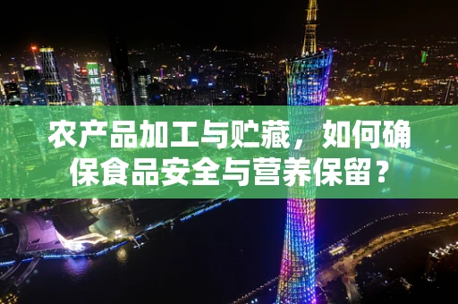 农产品加工与贮藏，如何确保食品安全与营养保留？